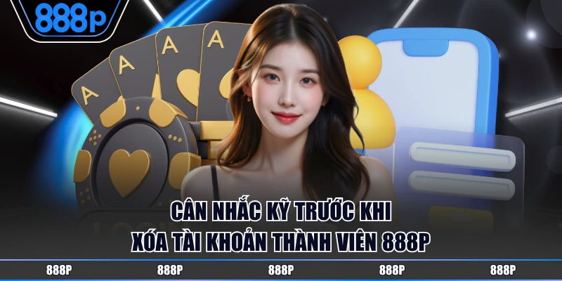 Cân nhắc kỹ trước khi xóa tài khoản thành viên 888P