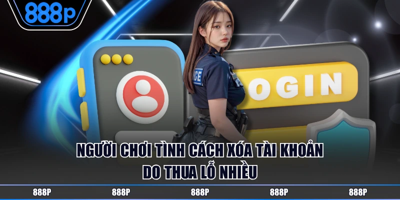 Người chơi tình cách xóa tài khoản do thua lỗ nhiều