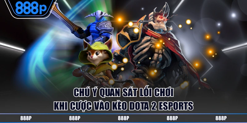 Chú ý quan sát lối chơi của từng đội trong Dota 2 Esports