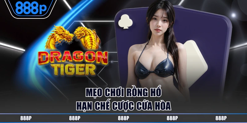 Mẹo chơi Rồng Hổ hạn chế cược cửa Hòa