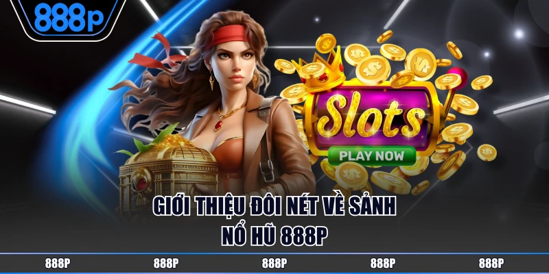 Giới thiệu đôi nét về sảnh Nổ Hũ 888P