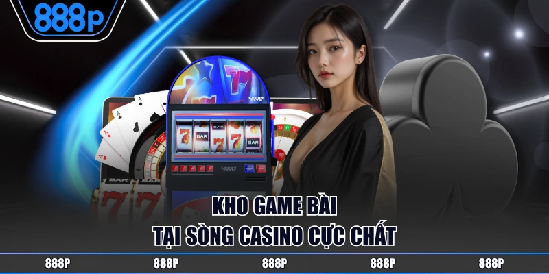Kho game bài tại sòng casino cực chất