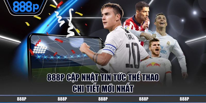 888P cập nhật tin tức thể thao chi tiết mới nhất