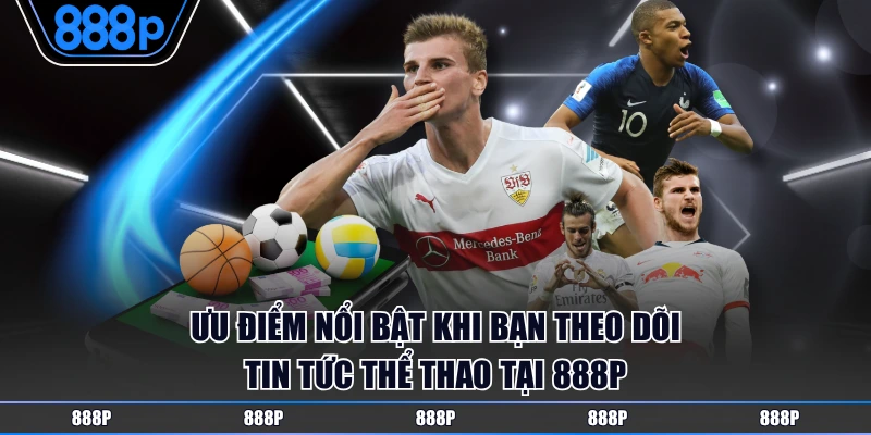 Ưu điểm nổi bật khi bạn theo dõi tin tức thể thao tại 888P